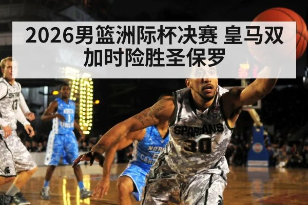 2026男篮洲际杯决赛 皇马双加时险胜圣保罗