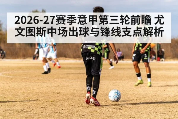 2026-27赛季意甲第三轮前瞻 尤文图斯中场出球与锋线支点解析
